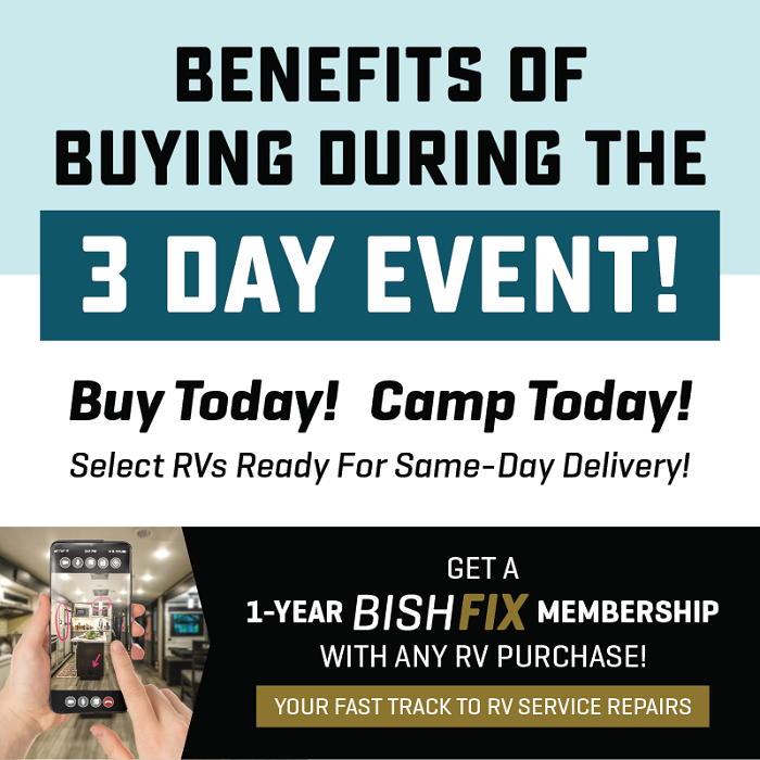 Buy during the 3-Day event and get Same-Day Delivery on select RVs, and a BishFix Membership with any RV purchase. See dealer for details.