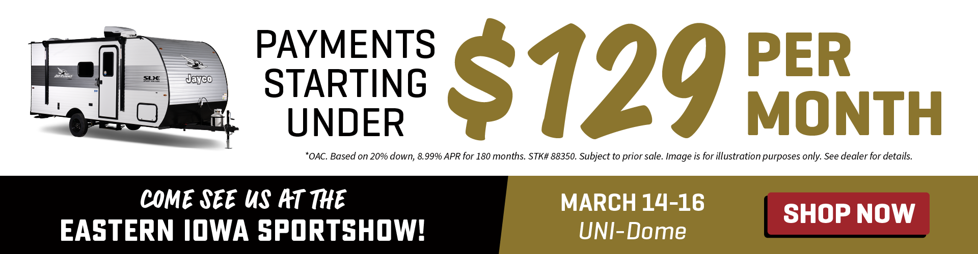 Find payments starting under $129 per month OAC - Eastern Iowa Sportshow - March 14-16, 2025 - UNI-Dome